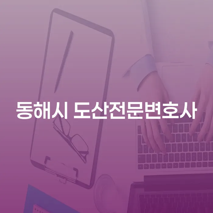 동해시 도산전문변호사를 통해 개인회생과 파산, 어떻게 준비해야 할까요?